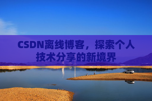 CSDN离线博客，探索个人技术分享的新境界