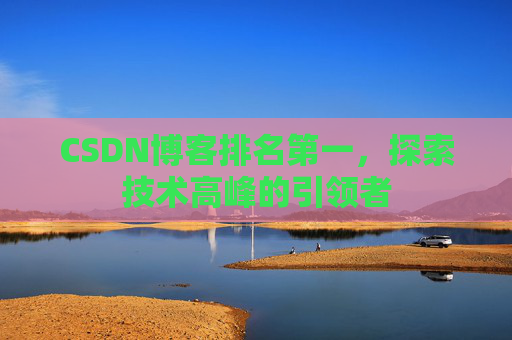 CSDN博客排名第一，探索技术高峰的引领者