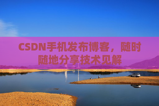 CSDN手机发布博客，随时随地分享技术见解