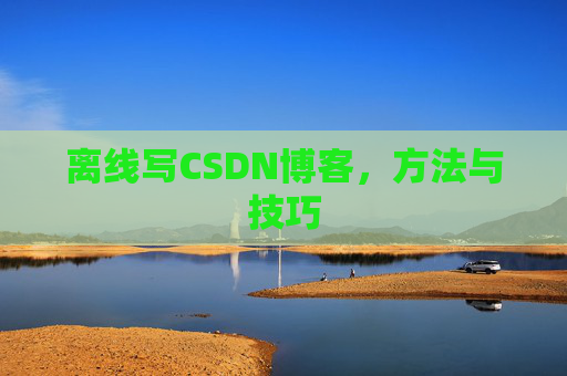 离线写CSDN博客，方法与技巧