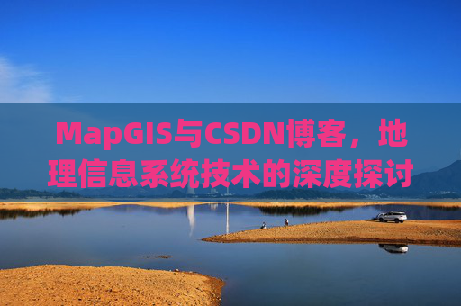 MapGIS与CSDN博客，地理信息系统技术的深度探讨