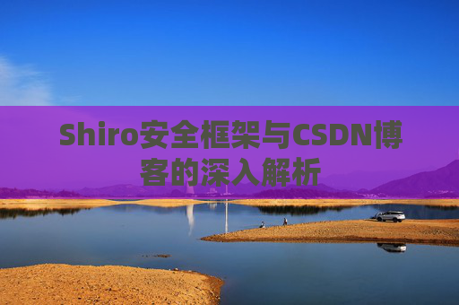 Shiro安全框架与CSDN博客的深入解析